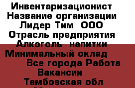 Инвентаризационист › Название организации ­ Лидер Тим, ООО › Отрасль предприятия ­ Алкоголь, напитки › Минимальный оклад ­ 35 000 - Все города Работа » Вакансии   . Тамбовская обл.,Моршанск г.